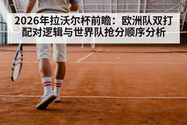 2026年拉沃尔杯前瞻：欧洲队双打配对逻辑与世界队抢分顺序分析