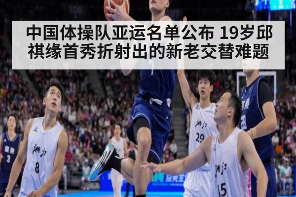 中国体操队亚运名单公布 19岁邱祺缘首秀折射出的新老交替难题