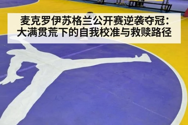 麦克罗伊苏格兰公开赛逆袭夺冠:大满贯荒下的自我校准与救赎路径
