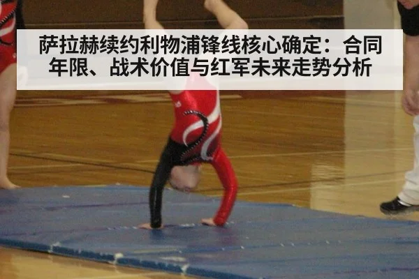 萨拉赫续约利物浦锋线核心确定：合同年限、战术价值与红军未来走势分析