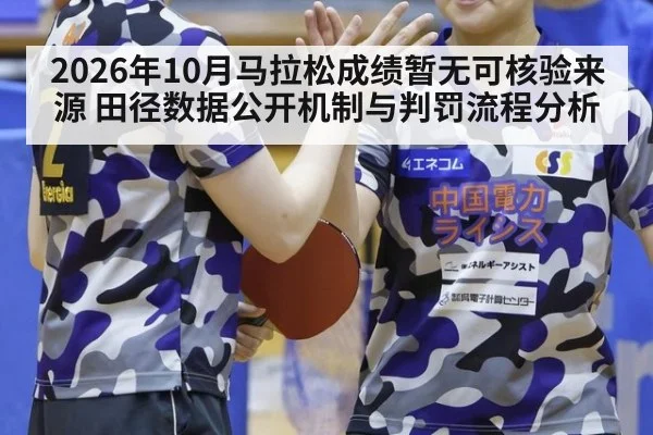 2026年10月马拉松成绩暂无可核验来源 田径数据公开机制与判罚流程分析